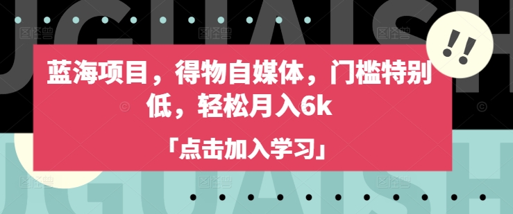 蓝海项目，得物自媒体，门槛特别低，轻松月入6k睿集资源栈-网赚项目-副业赚钱-互联网创业-资源整合睿集资源栈