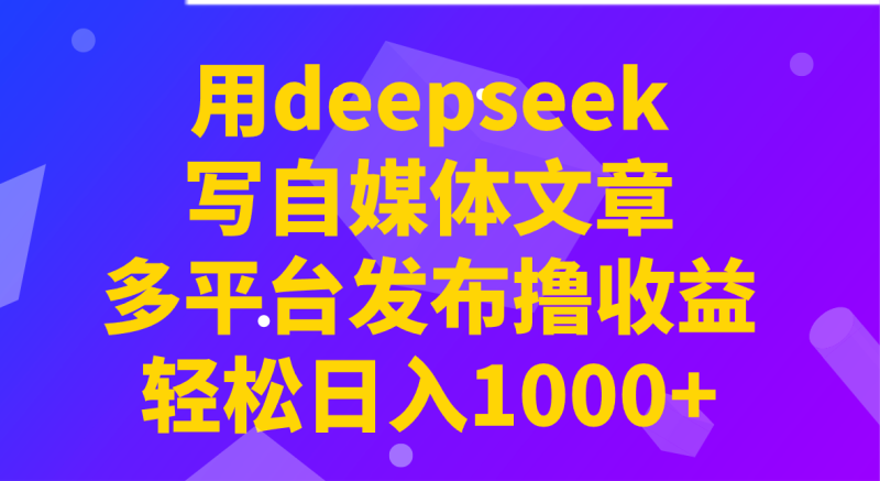 用deepseek写自媒体文章,多平台发布撸收益,轻松日入1000+!睿集资源栈-网赚项目-副业赚钱-互联网创业-资源整合睿集资源栈