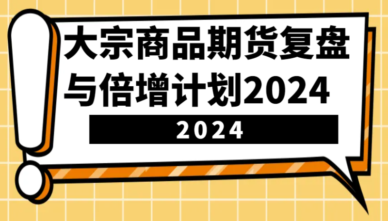 大宗商品期货复盘与倍增计划:识别市场趋势、优化交易策略,提升盈利能力!(更新)睿集资源栈-网赚项目-副业赚钱-互联网创业-资源整合睿集资源栈