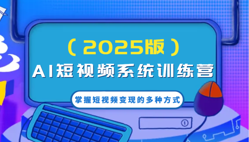 AI短视频系统训练营(2025版)掌握短视频变现的多种方式,结合AI技术提升创作效率!睿集资源栈-网赚项目-副业赚钱-互联网创业-资源整合睿集资源栈