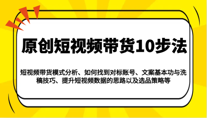 原创短视频带货10步法:模式分析/对标账号/文案与洗稿/提升数据/以及选品策略等睿集资源栈-网赚项目-副业赚钱-互联网创业-资源整合睿集资源栈