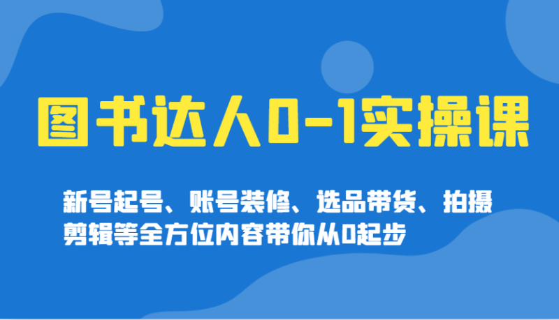 图书达人0-1实操课,新号起号、账号装修、选品带货、拍摄剪辑等全方位内容带你从0起步睿集资源栈-网赚项目-副业赚钱-互联网创业-资源整合睿集资源栈