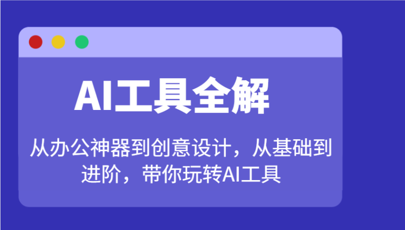 AI工具全解:从办公神器到创意设计,从基础到进阶,带你玩转AI工具睿集资源栈-网赚项目-副业赚钱-互联网创业-资源整合睿集资源栈