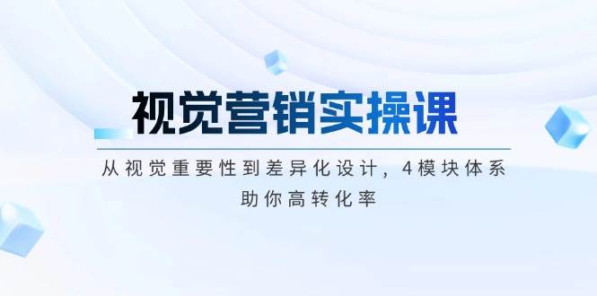 视觉营销实操课, 从视觉重要性到差异化设计, 4模块体系, 助你高转化率睿集资源栈-网赚项目-副业赚钱-互联网创业-资源整合睿集资源栈