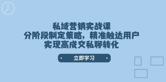 私域营销实战课，分阶段制定策略，精准触达用户，实现高成交私聊转化睿集资源栈-网赚项目-副业赚钱-互联网创业-资源整合睿集资源栈