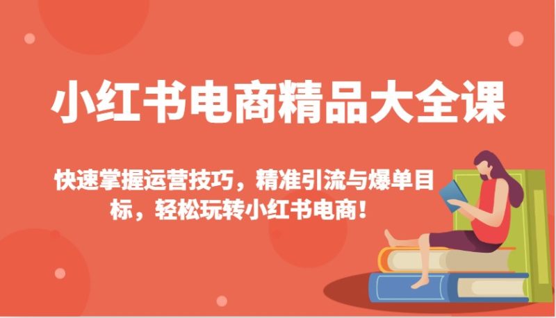 小红书电商精品大全课:快速掌握运营技巧,精准引流与爆单目标,轻松玩转小红书电商!睿集资源栈-网赚项目-副业赚钱-互联网创业-资源整合睿集资源栈