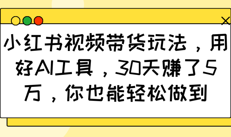 小红书视频带货玩法,用好AI工具,30天赚了5万,你也能轻松做到睿集资源栈-网赚项目-副业赚钱-互联网创业-资源整合睿集资源栈