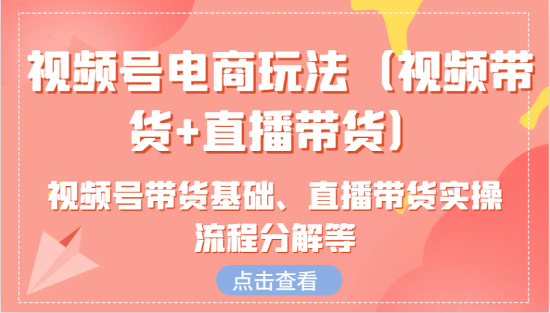 视频号电商玩法(视频带货+直播带货)含视频号带货基础、直播带货实操流程分解等睿集资源栈-网赚项目-副业赚钱-互联网创业-资源整合睿集资源栈