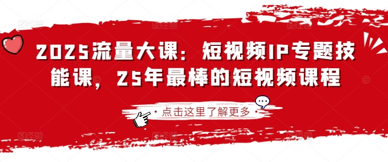 2025流量大课：短视频IP专题技能课，25年最棒的短视频课程睿集资源栈-网赚项目-副业赚钱-互联网创业-资源整合睿集资源栈