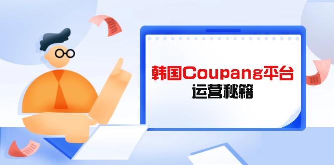 Coupang平台运营秘籍，酷胖卖家必修课，助力卖家提升平台竞争力睿集资源栈-网赚项目-副业赚钱-互联网创业-资源整合睿集资源栈