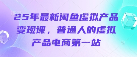 25年最新闲鱼虚拟产品变现课，普通人的虚拟产品电商第一站睿集资源栈-网赚项目-副业赚钱-互联网创业-资源整合睿集资源栈