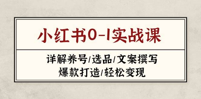 小红书0-1实战课(2023-2025)，详解养号/选品/文案撰写/爆款打造/轻松变现睿集资源栈-网赚项目-副业赚钱-互联网创业-资源整合睿集资源栈