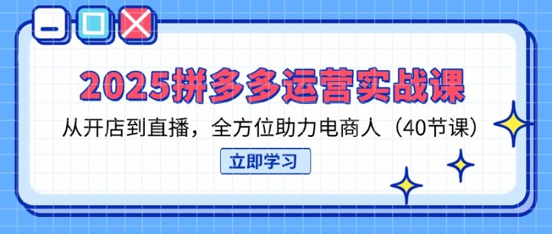 2025拼多多运营实战课,从开店到直播,全方位助力电商人(40节课睿集资源栈-网赚项目-副业赚钱-互联网创业-资源整合睿集资源栈
