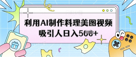 利用AI制作料理美图视频吸引人日入5张睿集资源栈-网赚项目-副业赚钱-互联网创业-资源整合睿集资源栈