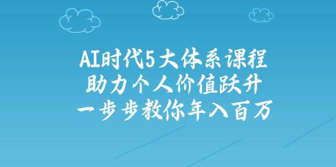 人工智能时代五大体系课程：助力个人价值跃升，一步步教你年入百万睿集资源栈-网赚项目-副业赚钱-互联网创业-资源整合睿集资源栈