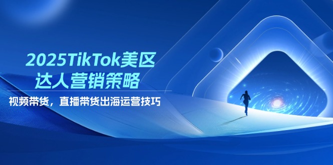 2025TikTok美区达人营销策略，视频带货，直播带货，出海运营技巧睿集资源栈-网赚项目-副业赚钱-互联网创业-资源整合睿集资源栈